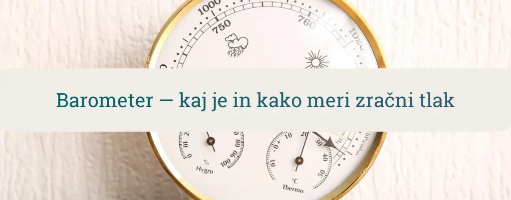 Barometer – kaj je in kako meri zračni tlak; analogna merilna ura za vreme (tlak, vlaga, temperatura)
