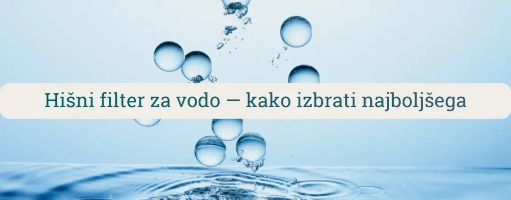 Hišni filter za vodo – vodnik za izbiro najboljšega filtra za hišo, centralno filtracijo vode in zaščito vodovodnega sistema.
