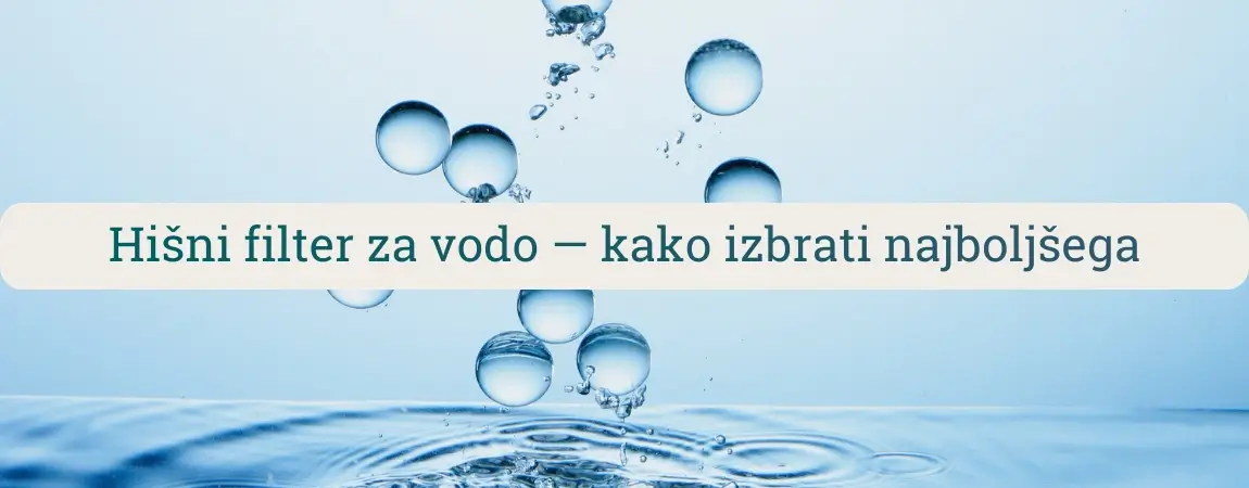Hišni filter za vodo – vodnik za izbiro najboljšega filtra za hišo, centralno filtracijo vode in zaščito vodovodnega sistema.