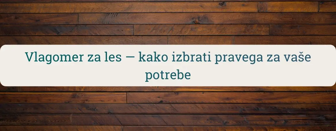 Vlagomer za les – vodnik za izbiro merilnika vlage v lesu za drva, konstrukcijski les in obdelavo lesa